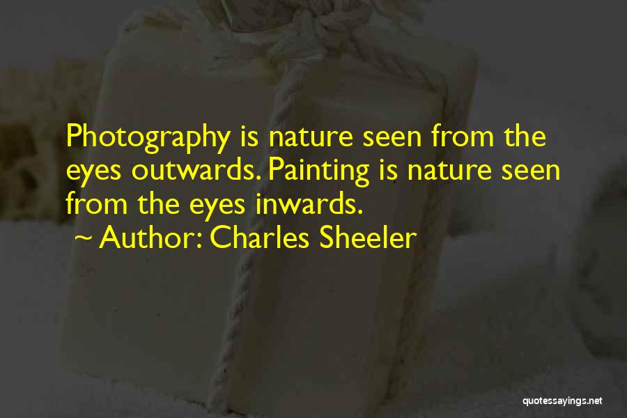 Charles Sheeler Quotes: Photography Is Nature Seen From The Eyes Outwards. Painting Is Nature Seen From The Eyes Inwards.