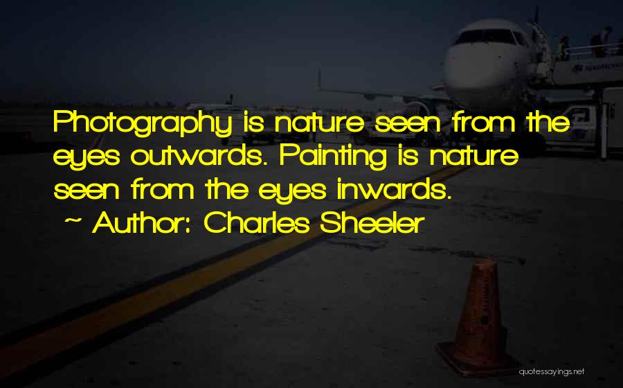 Charles Sheeler Quotes: Photography Is Nature Seen From The Eyes Outwards. Painting Is Nature Seen From The Eyes Inwards.