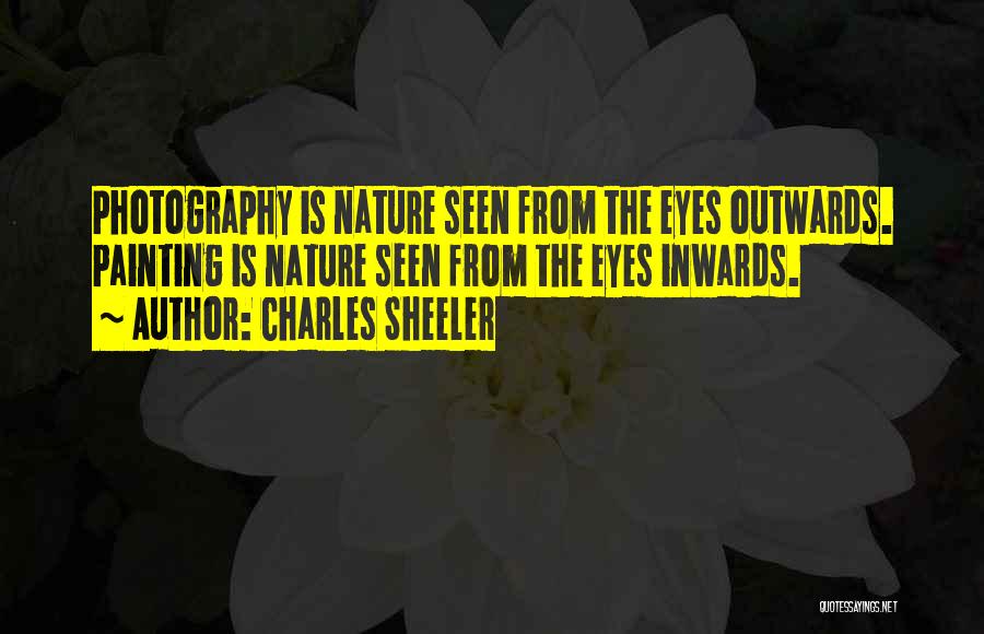 Charles Sheeler Quotes: Photography Is Nature Seen From The Eyes Outwards. Painting Is Nature Seen From The Eyes Inwards.