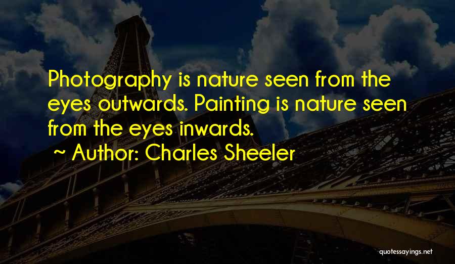 Charles Sheeler Quotes: Photography Is Nature Seen From The Eyes Outwards. Painting Is Nature Seen From The Eyes Inwards.