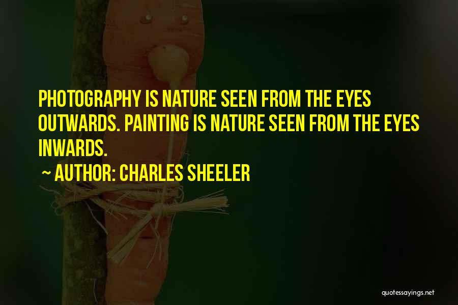 Charles Sheeler Quotes: Photography Is Nature Seen From The Eyes Outwards. Painting Is Nature Seen From The Eyes Inwards.