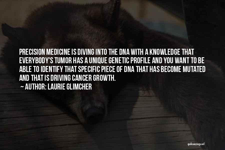 Laurie Glimcher Quotes: Precision Medicine Is Diving Into The Dna With A Knowledge That Everybody's Tumor Has A Unique Genetic Profile And You