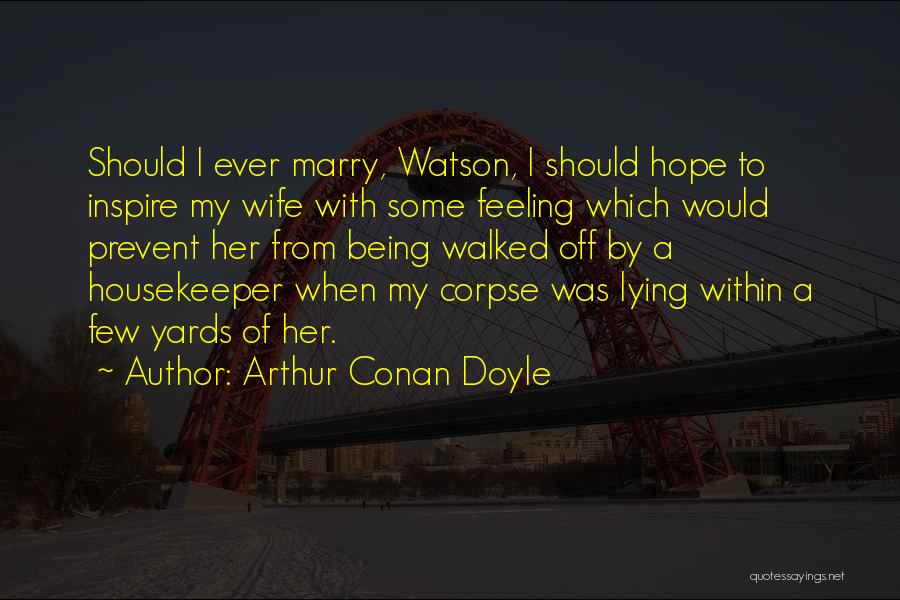 Arthur Conan Doyle Quotes: Should I Ever Marry, Watson, I Should Hope To Inspire My Wife With Some Feeling Which Would Prevent Her From