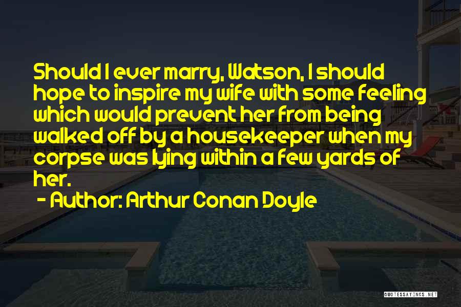 Arthur Conan Doyle Quotes: Should I Ever Marry, Watson, I Should Hope To Inspire My Wife With Some Feeling Which Would Prevent Her From
