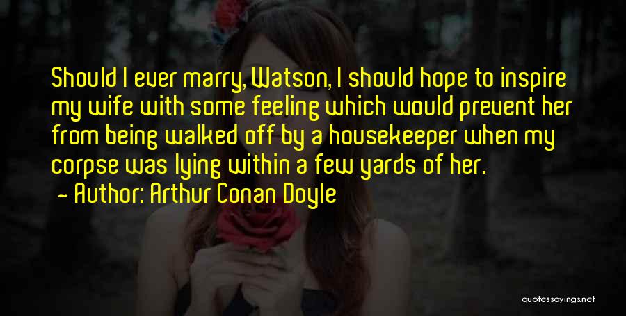 Arthur Conan Doyle Quotes: Should I Ever Marry, Watson, I Should Hope To Inspire My Wife With Some Feeling Which Would Prevent Her From