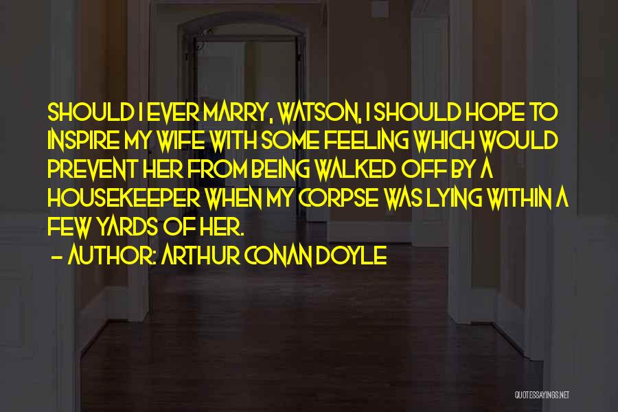 Arthur Conan Doyle Quotes: Should I Ever Marry, Watson, I Should Hope To Inspire My Wife With Some Feeling Which Would Prevent Her From