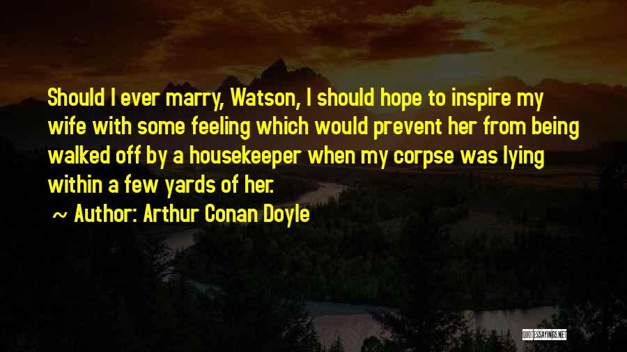 Arthur Conan Doyle Quotes: Should I Ever Marry, Watson, I Should Hope To Inspire My Wife With Some Feeling Which Would Prevent Her From