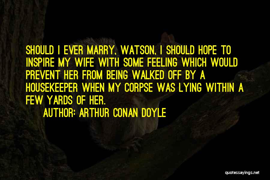 Arthur Conan Doyle Quotes: Should I Ever Marry, Watson, I Should Hope To Inspire My Wife With Some Feeling Which Would Prevent Her From