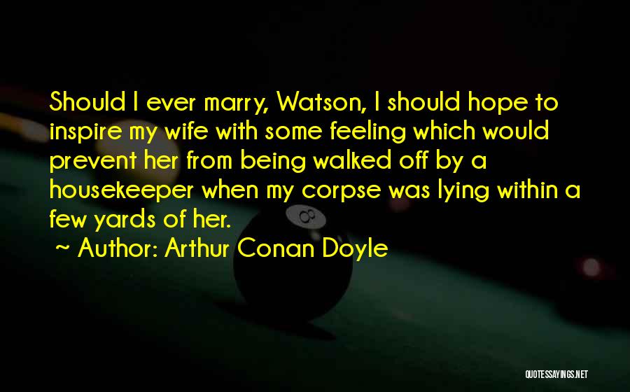 Arthur Conan Doyle Quotes: Should I Ever Marry, Watson, I Should Hope To Inspire My Wife With Some Feeling Which Would Prevent Her From