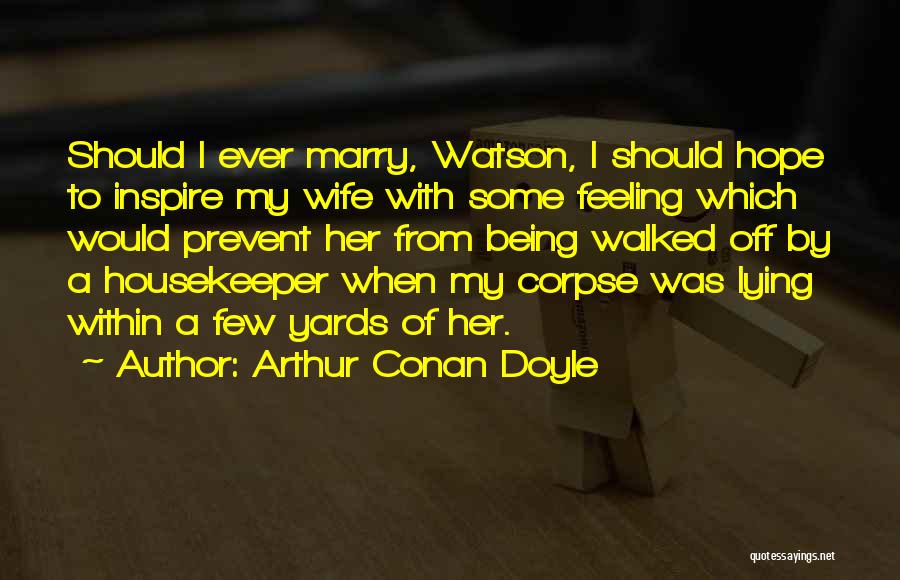 Arthur Conan Doyle Quotes: Should I Ever Marry, Watson, I Should Hope To Inspire My Wife With Some Feeling Which Would Prevent Her From