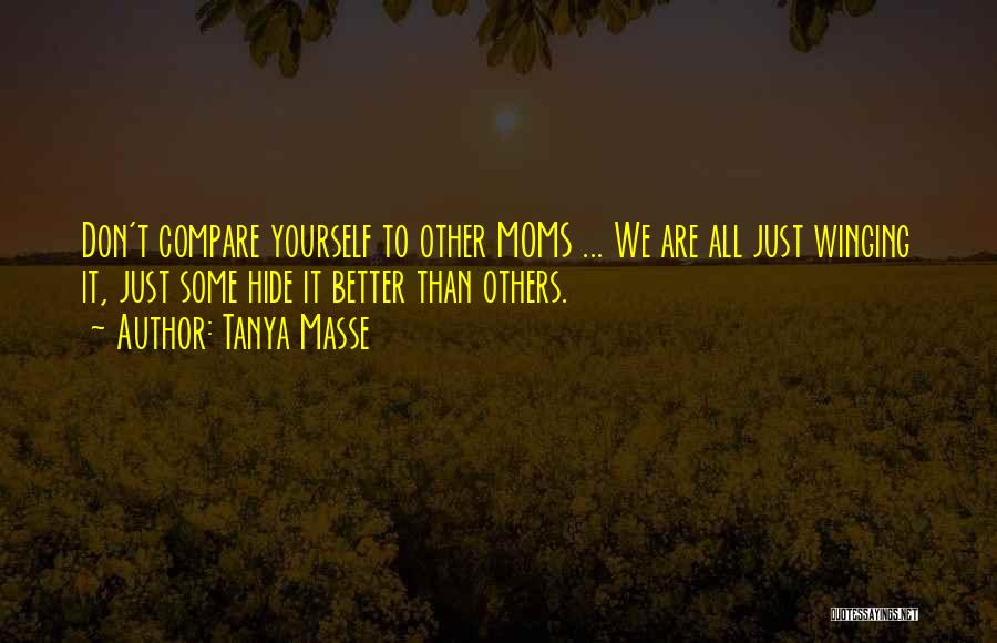 Tanya Masse Quotes: Don't Compare Yourself To Other Moms ... We Are All Just Winging It, Just Some Hide It Better Than Others.