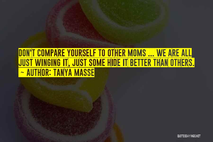 Tanya Masse Quotes: Don't Compare Yourself To Other Moms ... We Are All Just Winging It, Just Some Hide It Better Than Others.