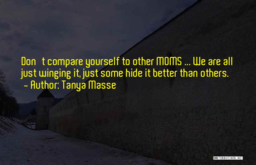 Tanya Masse Quotes: Don't Compare Yourself To Other Moms ... We Are All Just Winging It, Just Some Hide It Better Than Others.