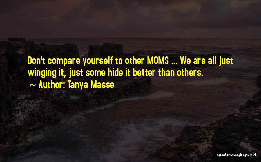 Tanya Masse Quotes: Don't Compare Yourself To Other Moms ... We Are All Just Winging It, Just Some Hide It Better Than Others.