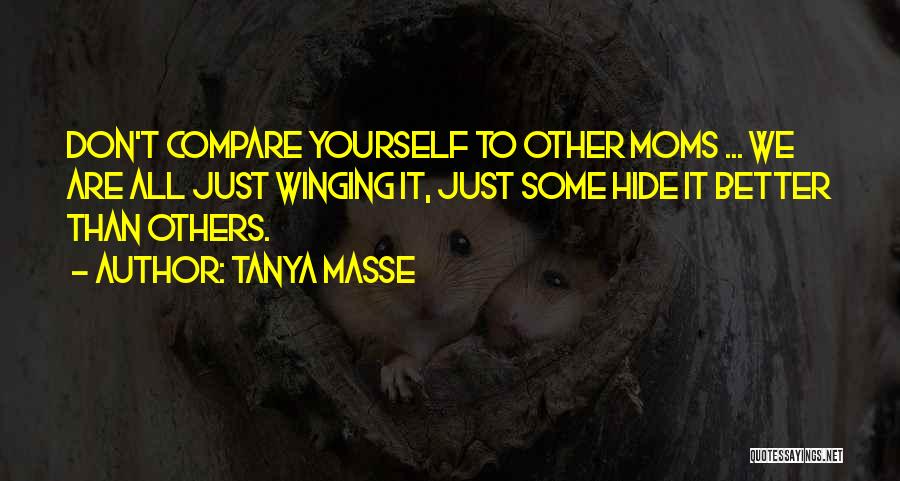 Tanya Masse Quotes: Don't Compare Yourself To Other Moms ... We Are All Just Winging It, Just Some Hide It Better Than Others.