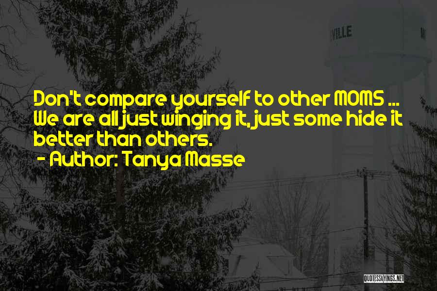 Tanya Masse Quotes: Don't Compare Yourself To Other Moms ... We Are All Just Winging It, Just Some Hide It Better Than Others.