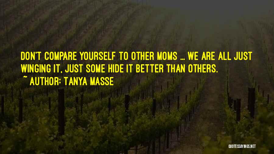 Tanya Masse Quotes: Don't Compare Yourself To Other Moms ... We Are All Just Winging It, Just Some Hide It Better Than Others.