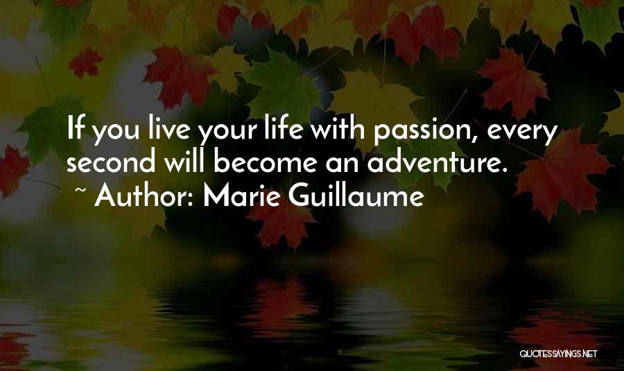 Marie Guillaume Quotes: If You Live Your Life With Passion, Every Second Will Become An Adventure.