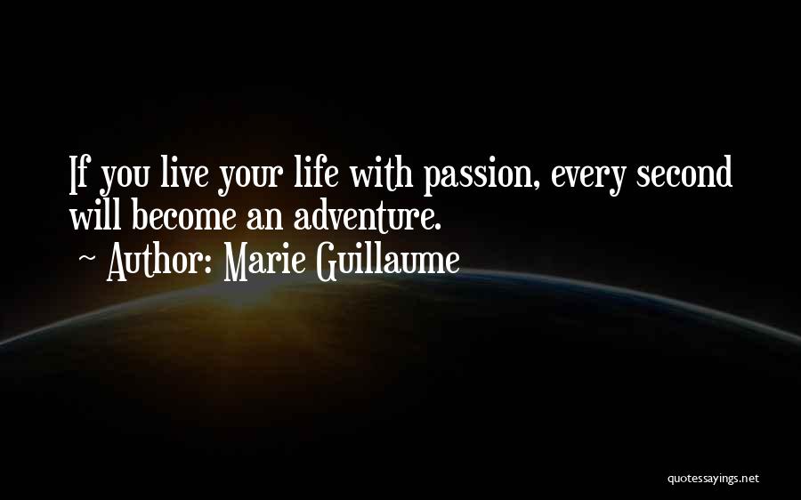 Marie Guillaume Quotes: If You Live Your Life With Passion, Every Second Will Become An Adventure.