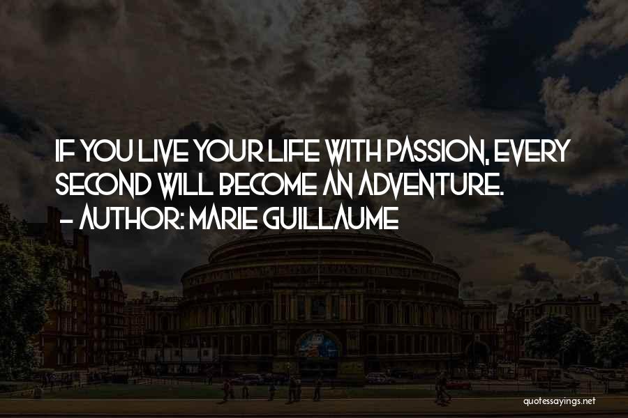 Marie Guillaume Quotes: If You Live Your Life With Passion, Every Second Will Become An Adventure.