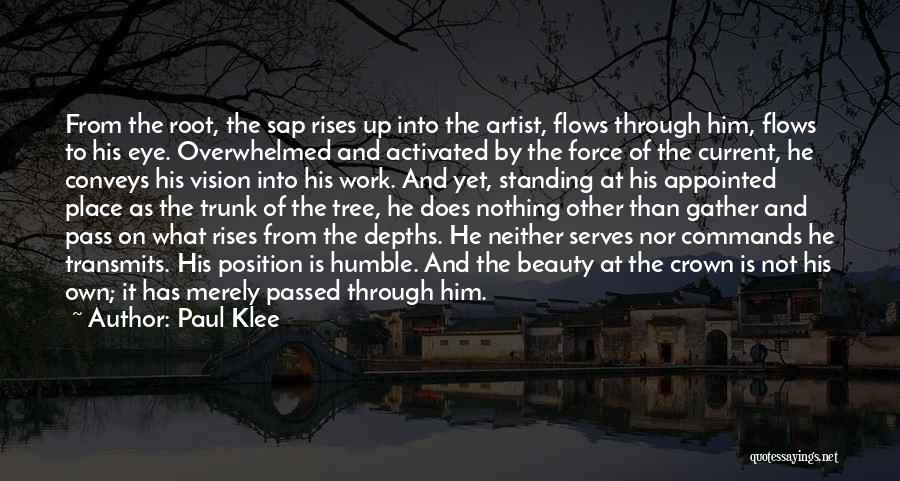 Paul Klee Quotes: From The Root, The Sap Rises Up Into The Artist, Flows Through Him, Flows To His Eye. Overwhelmed And Activated