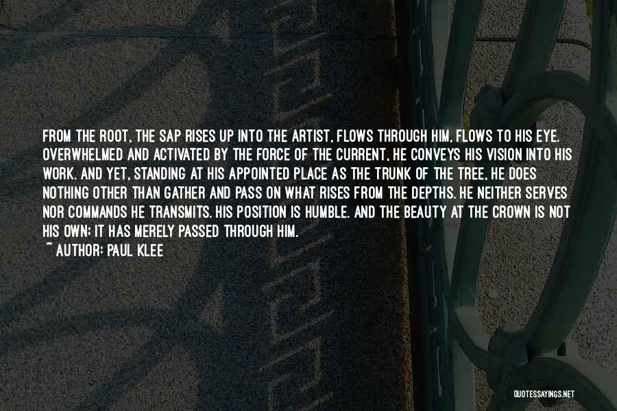 Paul Klee Quotes: From The Root, The Sap Rises Up Into The Artist, Flows Through Him, Flows To His Eye. Overwhelmed And Activated