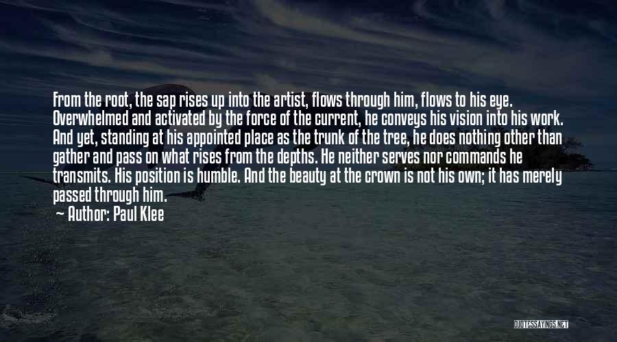 Paul Klee Quotes: From The Root, The Sap Rises Up Into The Artist, Flows Through Him, Flows To His Eye. Overwhelmed And Activated