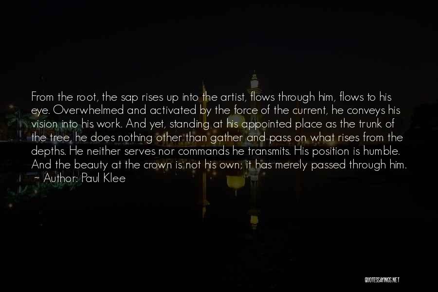 Paul Klee Quotes: From The Root, The Sap Rises Up Into The Artist, Flows Through Him, Flows To His Eye. Overwhelmed And Activated