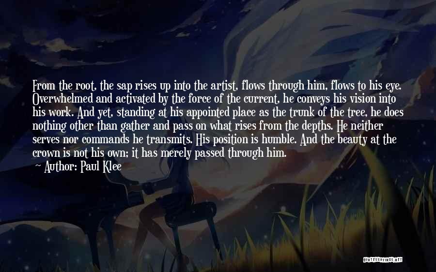 Paul Klee Quotes: From The Root, The Sap Rises Up Into The Artist, Flows Through Him, Flows To His Eye. Overwhelmed And Activated