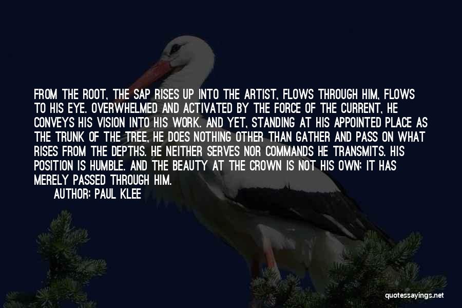 Paul Klee Quotes: From The Root, The Sap Rises Up Into The Artist, Flows Through Him, Flows To His Eye. Overwhelmed And Activated