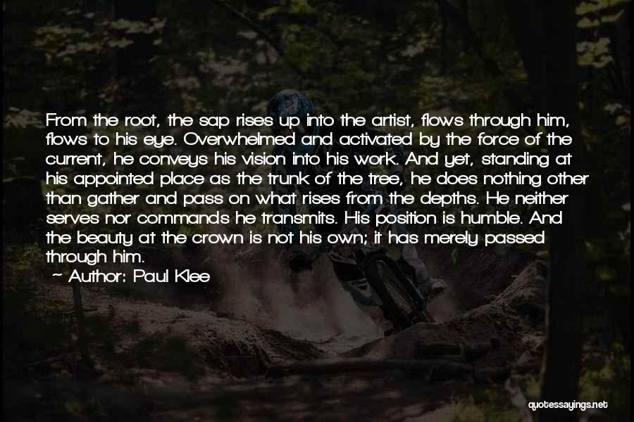 Paul Klee Quotes: From The Root, The Sap Rises Up Into The Artist, Flows Through Him, Flows To His Eye. Overwhelmed And Activated
