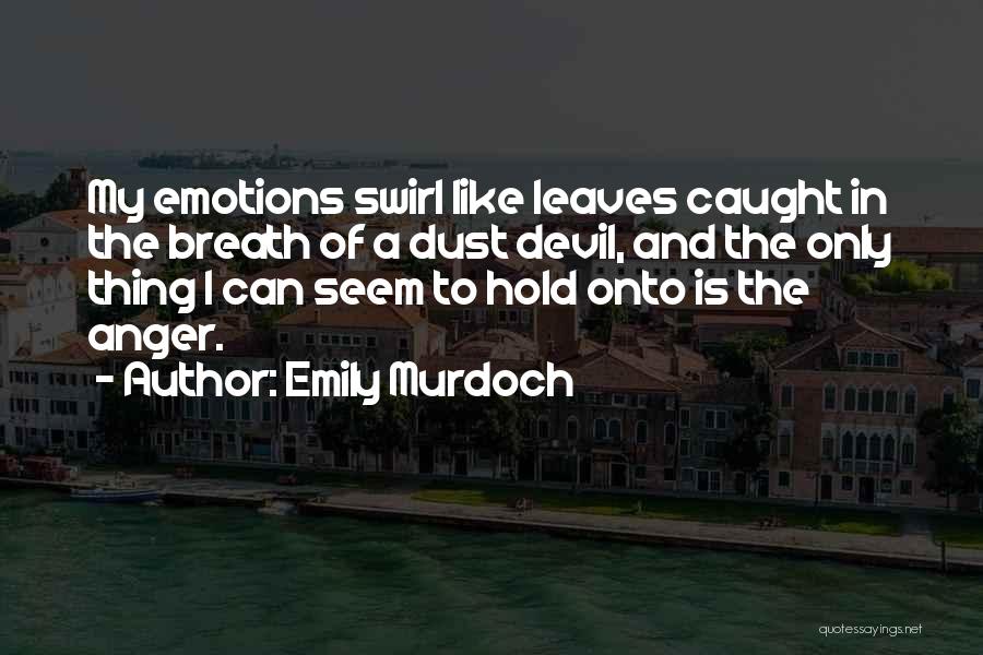 Emily Murdoch Quotes: My Emotions Swirl Like Leaves Caught In The Breath Of A Dust Devil, And The Only Thing I Can Seem