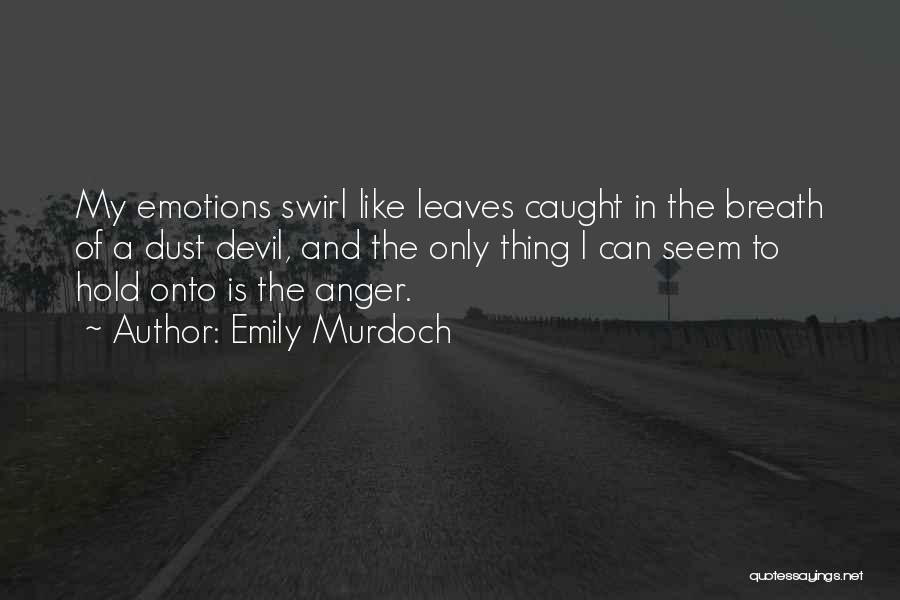 Emily Murdoch Quotes: My Emotions Swirl Like Leaves Caught In The Breath Of A Dust Devil, And The Only Thing I Can Seem
