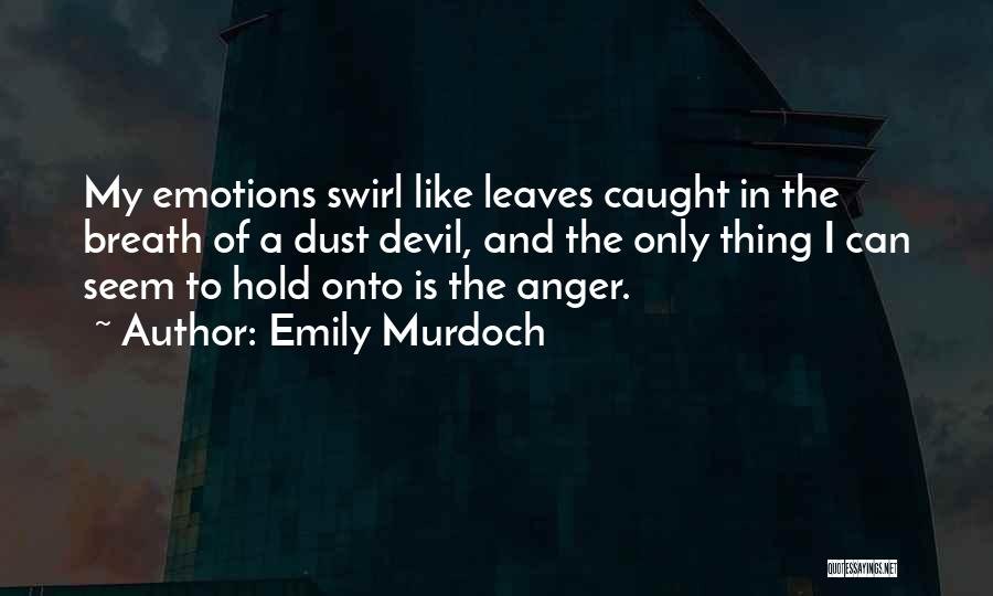 Emily Murdoch Quotes: My Emotions Swirl Like Leaves Caught In The Breath Of A Dust Devil, And The Only Thing I Can Seem