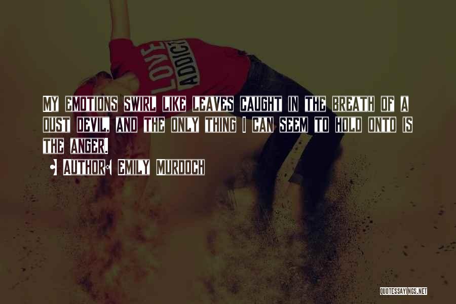 Emily Murdoch Quotes: My Emotions Swirl Like Leaves Caught In The Breath Of A Dust Devil, And The Only Thing I Can Seem