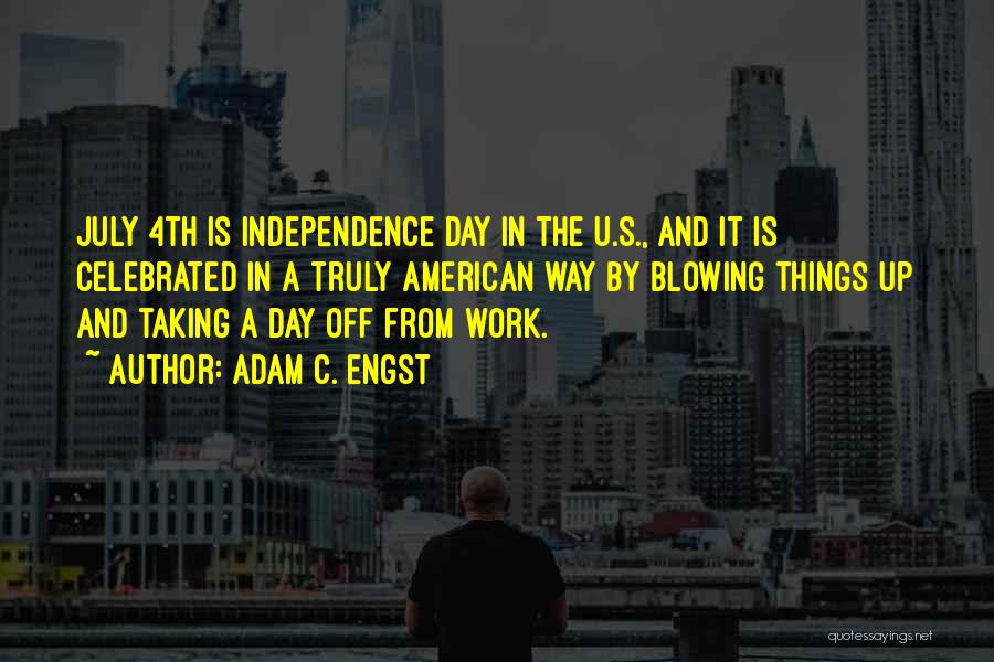 Adam C. Engst Quotes: July 4th Is Independence Day In The U.s., And It Is Celebrated In A Truly American Way By Blowing Things