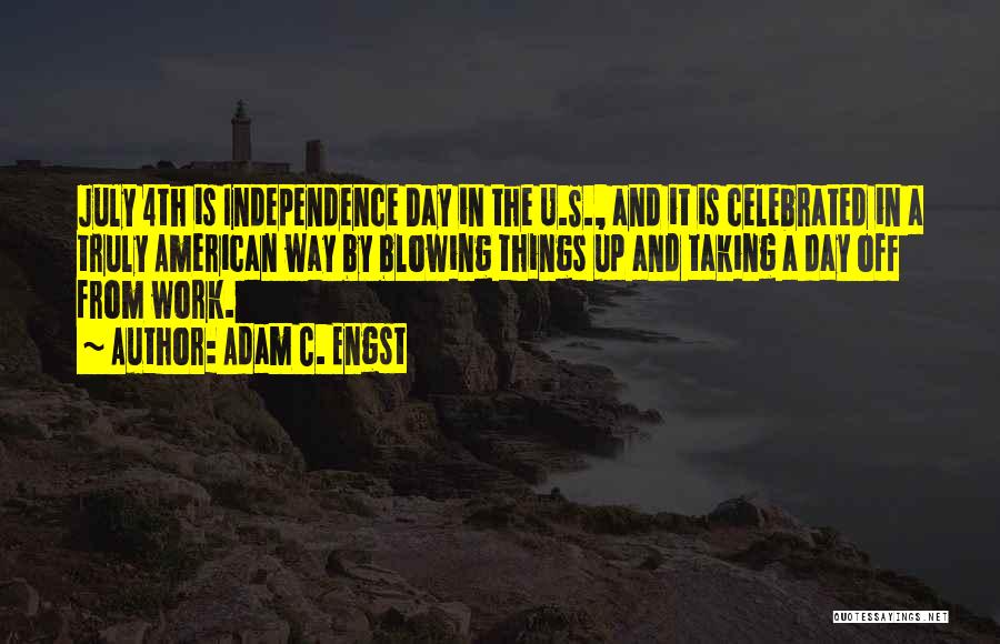 Adam C. Engst Quotes: July 4th Is Independence Day In The U.s., And It Is Celebrated In A Truly American Way By Blowing Things