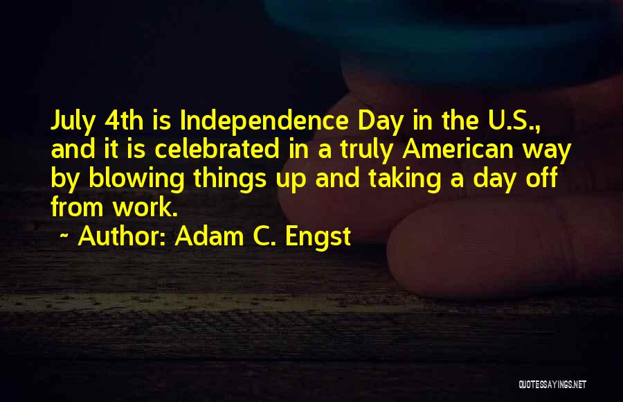 Adam C. Engst Quotes: July 4th Is Independence Day In The U.s., And It Is Celebrated In A Truly American Way By Blowing Things