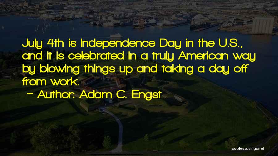 Adam C. Engst Quotes: July 4th Is Independence Day In The U.s., And It Is Celebrated In A Truly American Way By Blowing Things