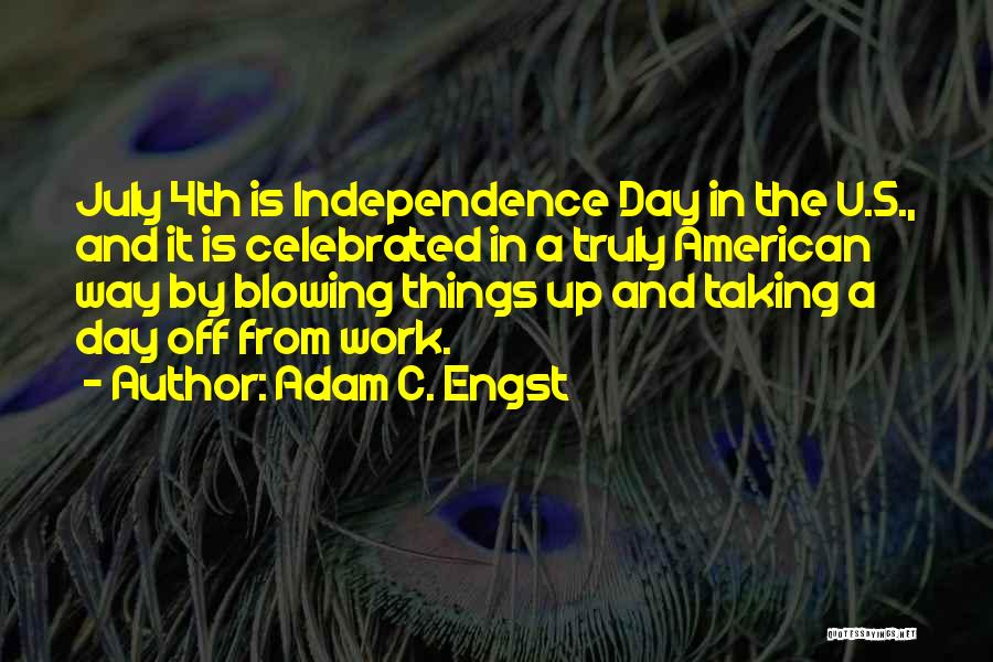 Adam C. Engst Quotes: July 4th Is Independence Day In The U.s., And It Is Celebrated In A Truly American Way By Blowing Things