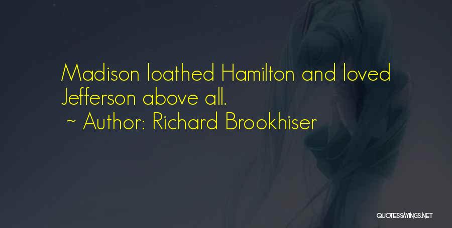 Richard Brookhiser Quotes: Madison Loathed Hamilton And Loved Jefferson Above All.