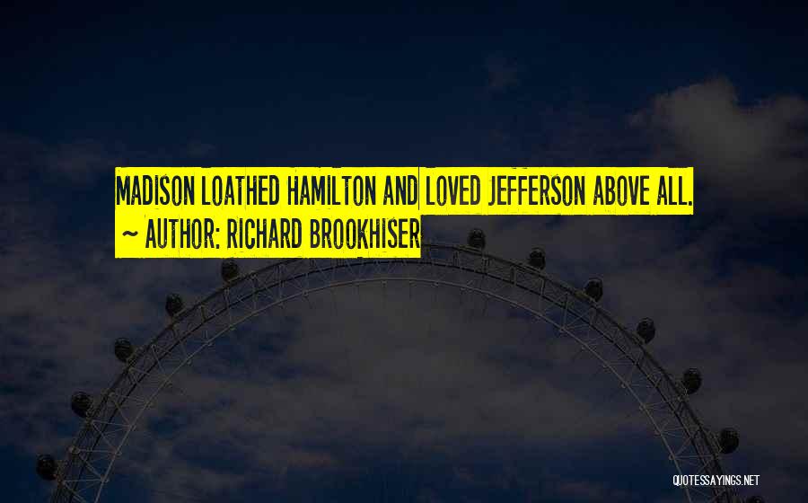 Richard Brookhiser Quotes: Madison Loathed Hamilton And Loved Jefferson Above All.
