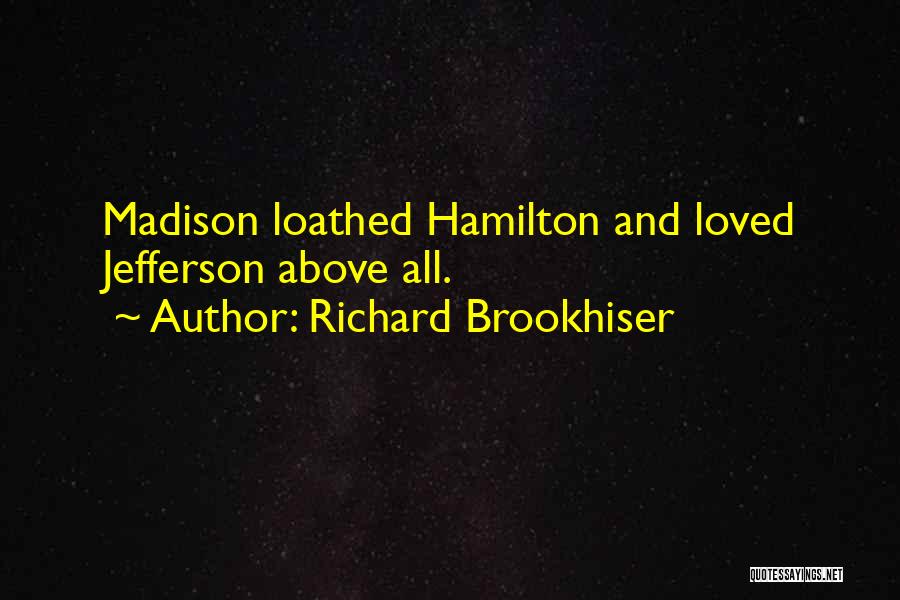 Richard Brookhiser Quotes: Madison Loathed Hamilton And Loved Jefferson Above All.