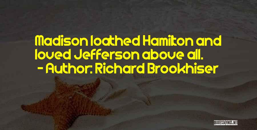 Richard Brookhiser Quotes: Madison Loathed Hamilton And Loved Jefferson Above All.