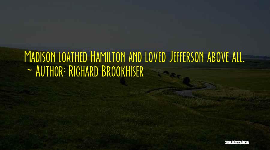 Richard Brookhiser Quotes: Madison Loathed Hamilton And Loved Jefferson Above All.