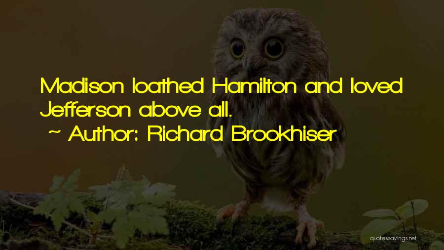 Richard Brookhiser Quotes: Madison Loathed Hamilton And Loved Jefferson Above All.