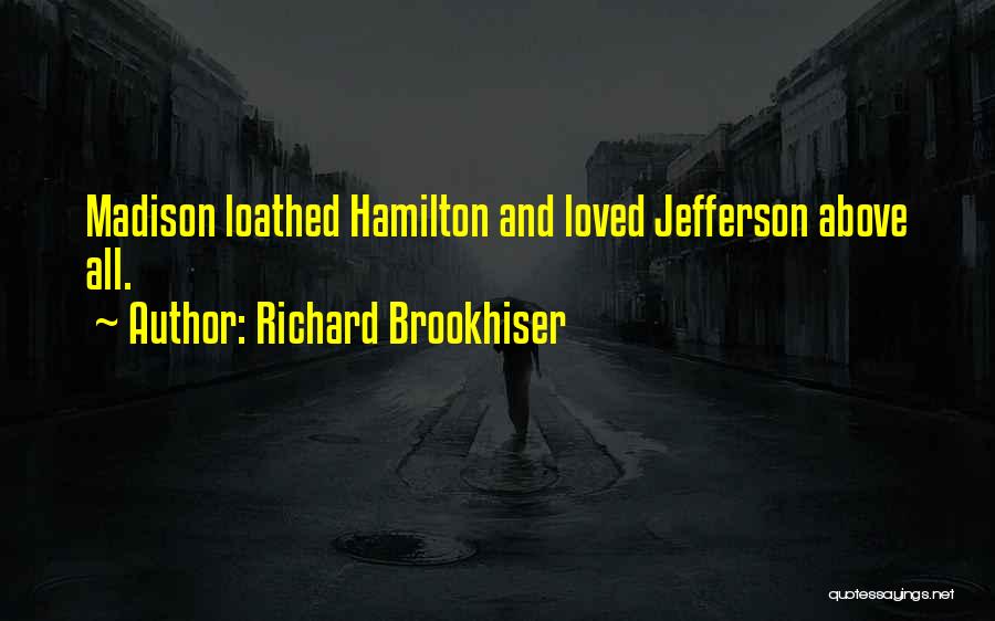 Richard Brookhiser Quotes: Madison Loathed Hamilton And Loved Jefferson Above All.