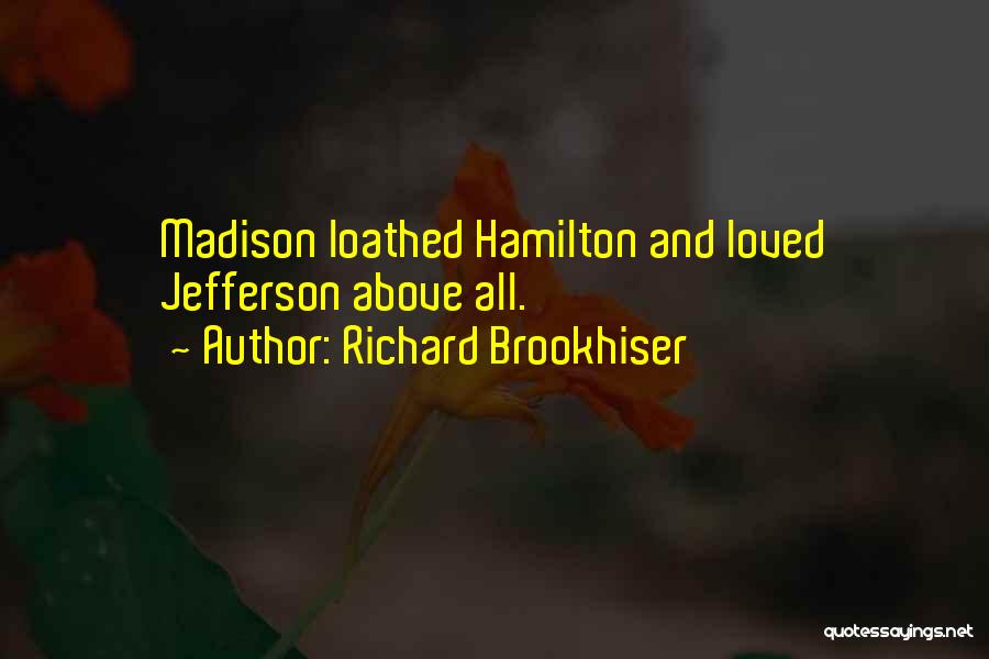 Richard Brookhiser Quotes: Madison Loathed Hamilton And Loved Jefferson Above All.