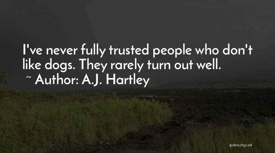 A.J. Hartley Quotes: I've Never Fully Trusted People Who Don't Like Dogs. They Rarely Turn Out Well.