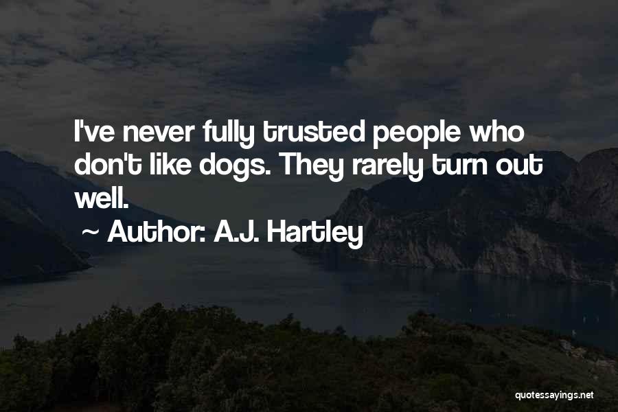 A.J. Hartley Quotes: I've Never Fully Trusted People Who Don't Like Dogs. They Rarely Turn Out Well.